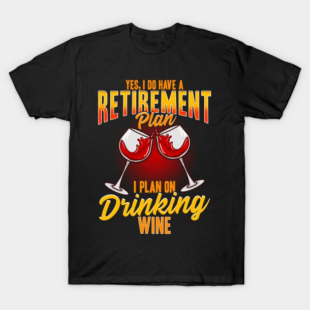 Yes I Do Have A Retirement Plan I Plan On Drinking Wine T-Shirt by E